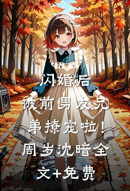 闪婚后，被前男友兄弟撩宠啦！周岁沈暗全文+免费