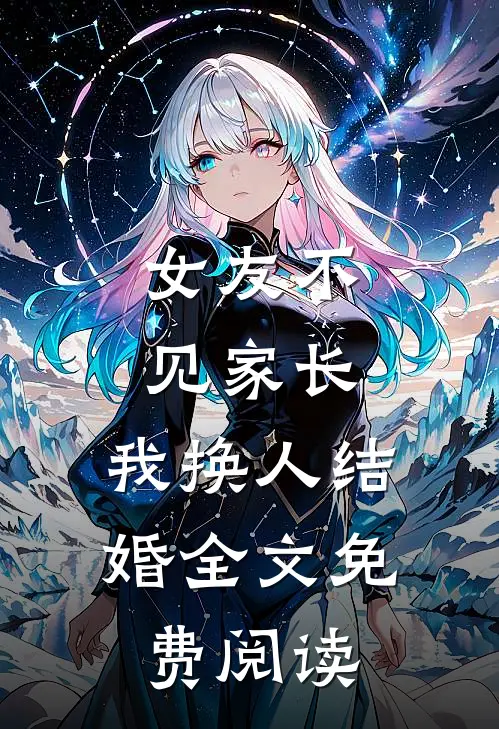 女友不见家长,我换人结婚全文免费阅读
