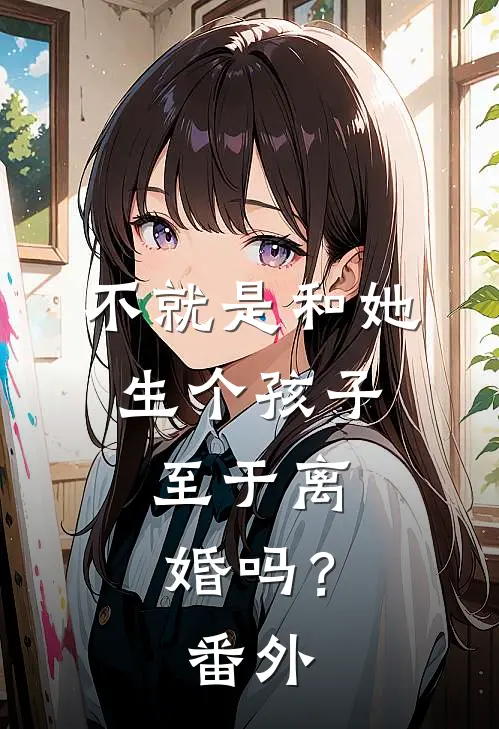 不就是和她生个孩子,至于离婚吗?番外免费阅读