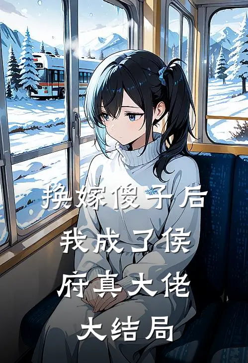 换嫁傻子后,我成了侯府真大佬大结局免费阅读