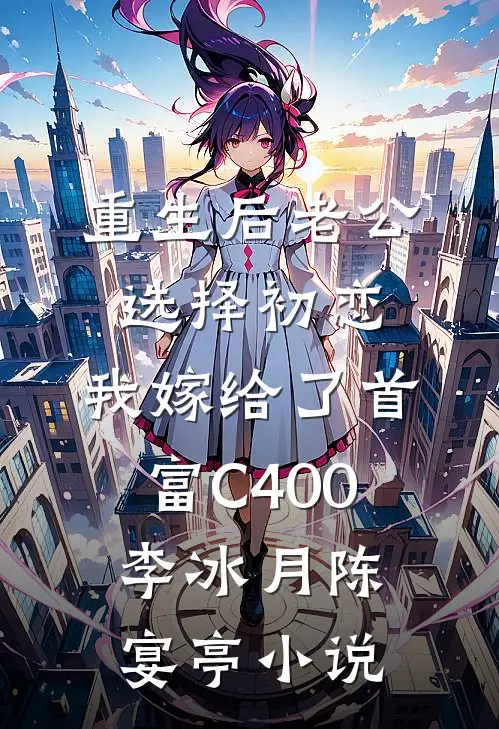 重生后老公选择初恋，我嫁给了首富C400李冰月陈宴亭小说