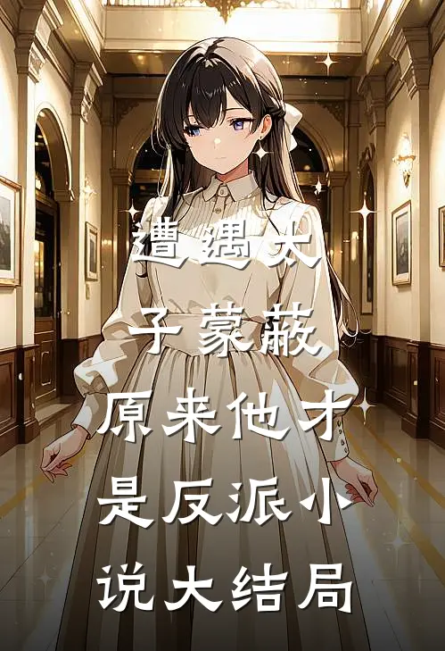 遭遇太子蒙蔽,原来他才是反派大结局是