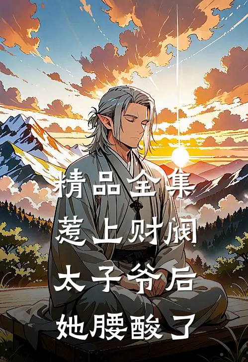 精品全集惹上财阀太子爷后，她腰酸了