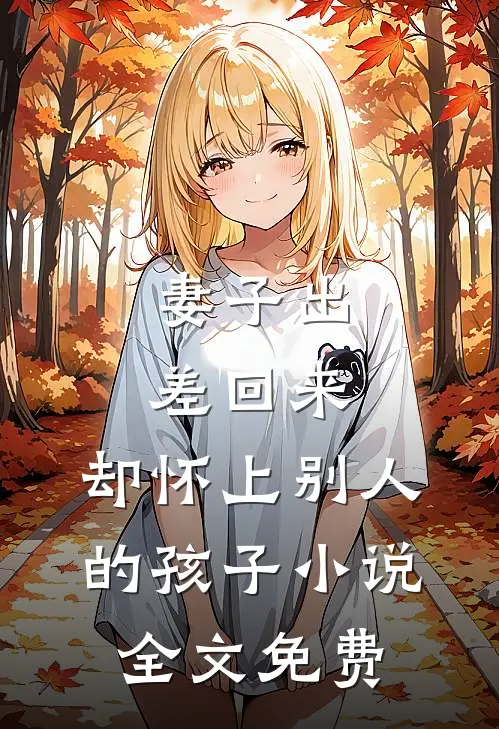 妻子出差回来,却怀上别人的孩子全文免费观看