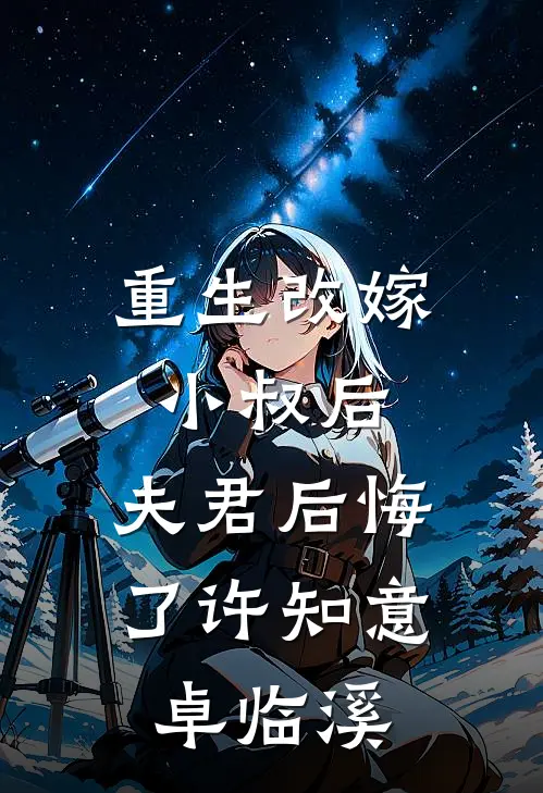 重生改嫁小叔后,夫君后悔了许知意卓临溪免费阅读