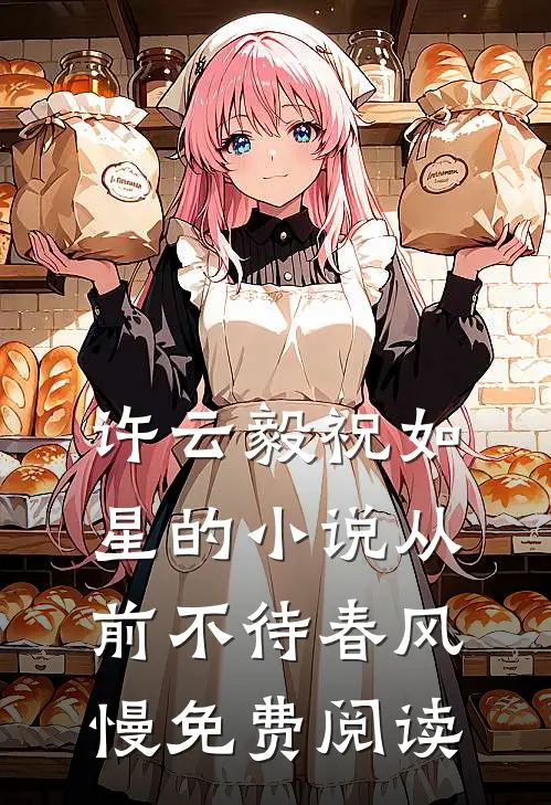 许云毅祝如星的小说从前不待春风慢免费阅读