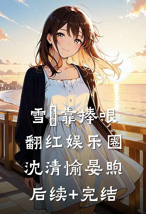 雪鸮靠捧哏翻红娱乐圈沈清愉晏煦后续+完结