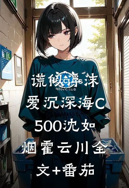 谎似浮沫，爱沉深海C500沈如烟霍云川全文+番茄