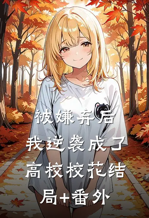 被嫌弃后，我逆袭成了高校校花结局+番外