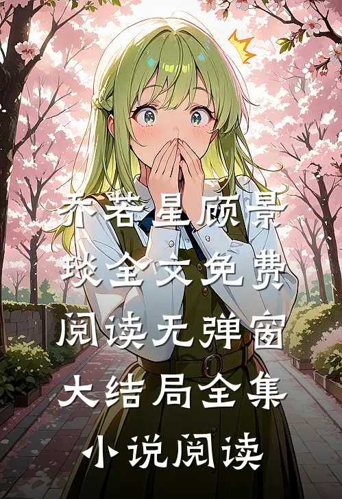 乔若星顾景琰全文免费阅读无弹窗大结局全集小说阅读