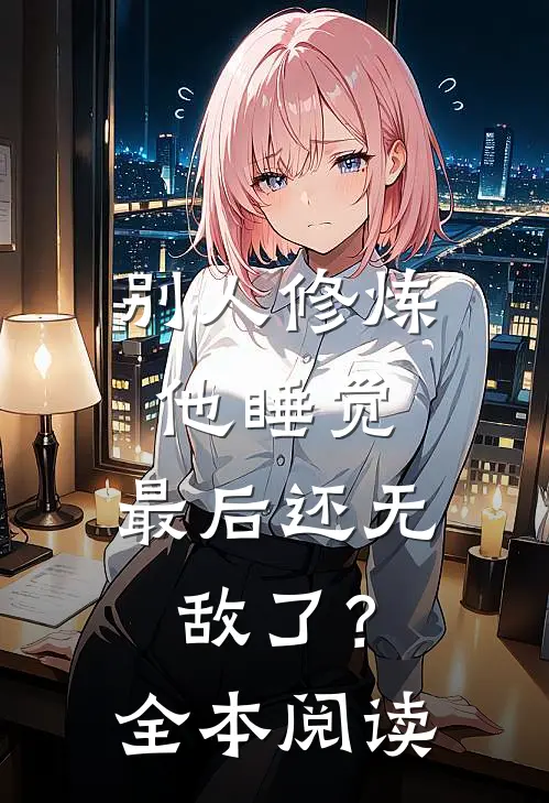 别人修炼他睡觉，最后还无敌了？全本阅读