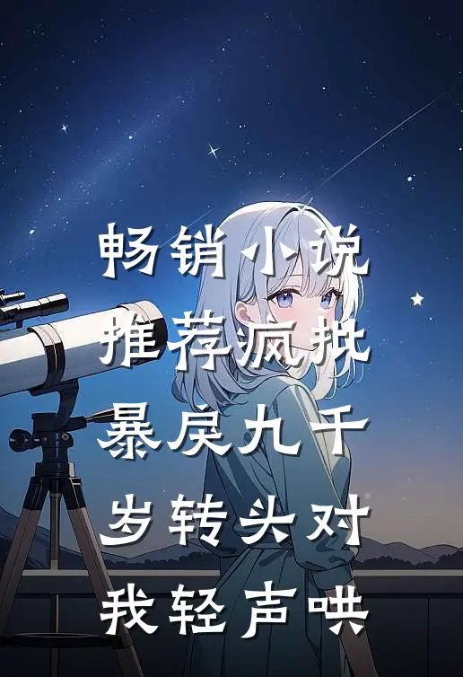 畅销小说推荐疯批暴戾九千岁转头对我轻声哄
