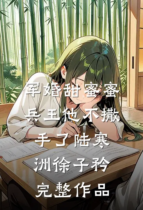 军婚甜蜜蜜,兵王他不撒手了陆寒洲徐子矜完整作品