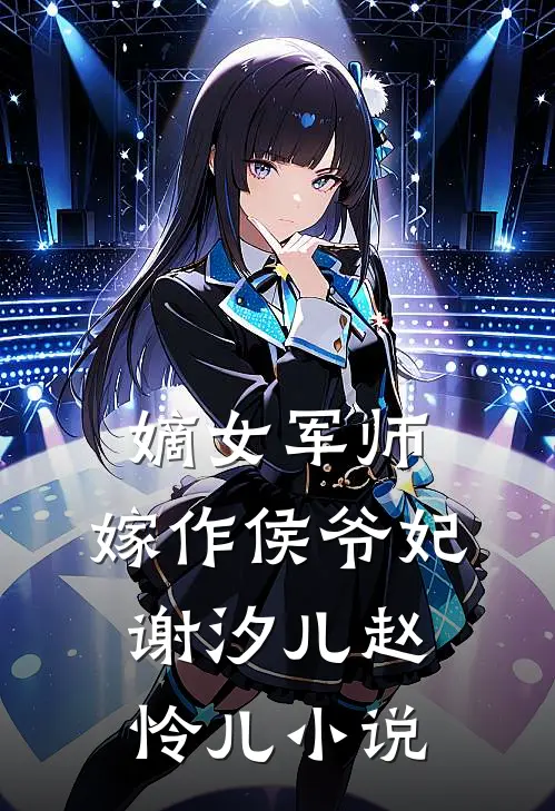 嫡女军师,嫁作侯爷妃谢汐儿赵怜儿