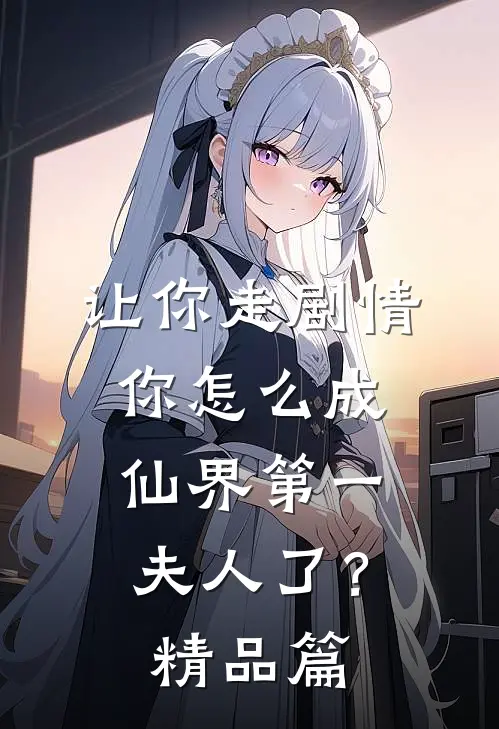 让你走剧情,你怎么成仙界第一夫人了?精品篇在线阅读