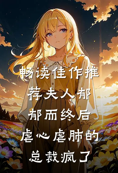 畅读佳作推荐夫人郁郁而终后，虐心虐肺的总裁疯了