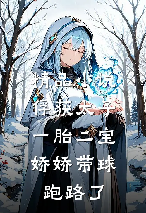 精品小说俘获太子一胎二宝，娇娇带球跑路了