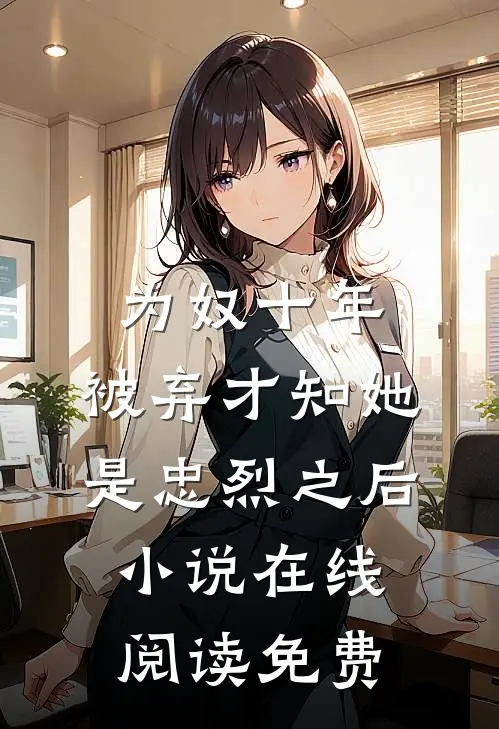 为奴十年，被弃才知她是忠烈之后小说在线阅读免费