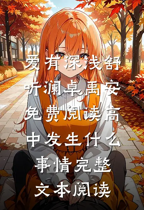 爱有深浅舒听澜卓禹安免费阅读高中发生什么事情完整文本阅读