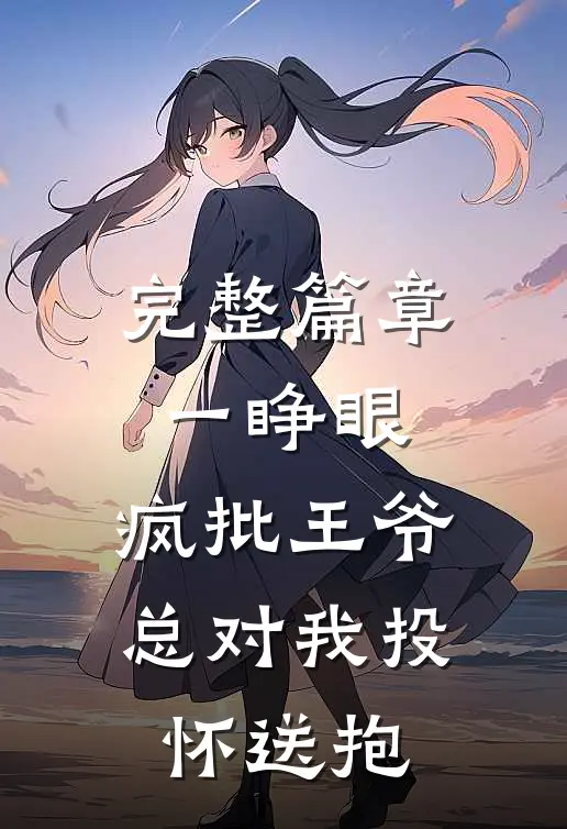 完整篇章一睁眼,疯批王爷总对我投怀送抱
