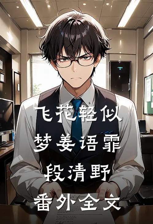 飞花轻似梦姜语霏段清野： 番外全文