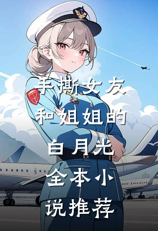 手撕女友和姐姐的白月光全本小说推荐