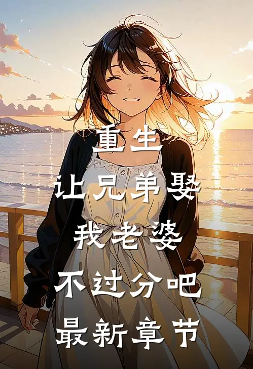 重生让兄弟娶我老婆,不过分吧最新章节阅读
