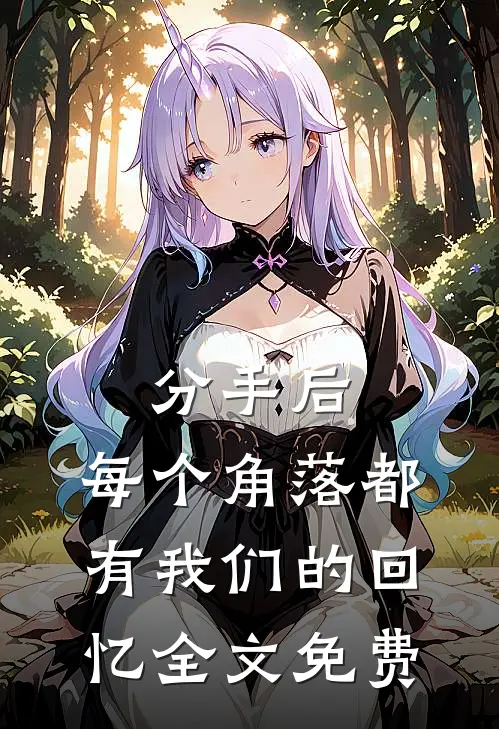 分手后,每个角落都有我们的回忆全文免费阅读