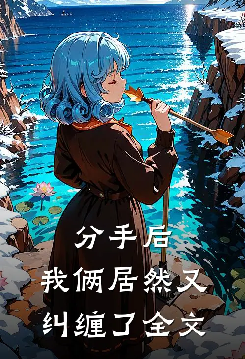 分手后,我俩居然又纠缠了全文在线阅读