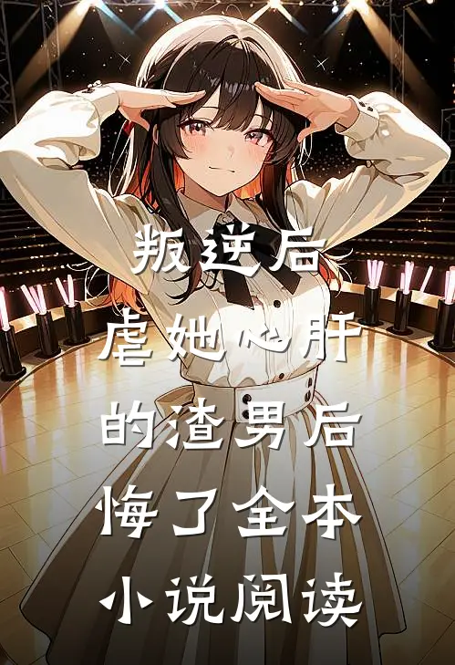 叛逆后,虐她心肝的渣男后悔了全本阅读免费