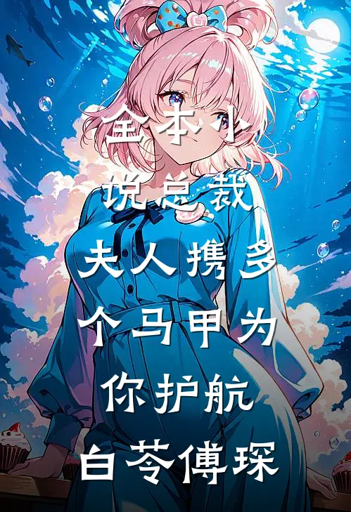 全本小说总裁,夫人携多个马甲为你护航:白苓傅琛