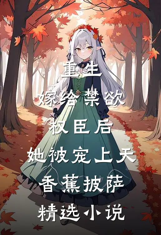 重生:嫁给禁欲权臣后,她被宠上天 香蕉披萨精选小说