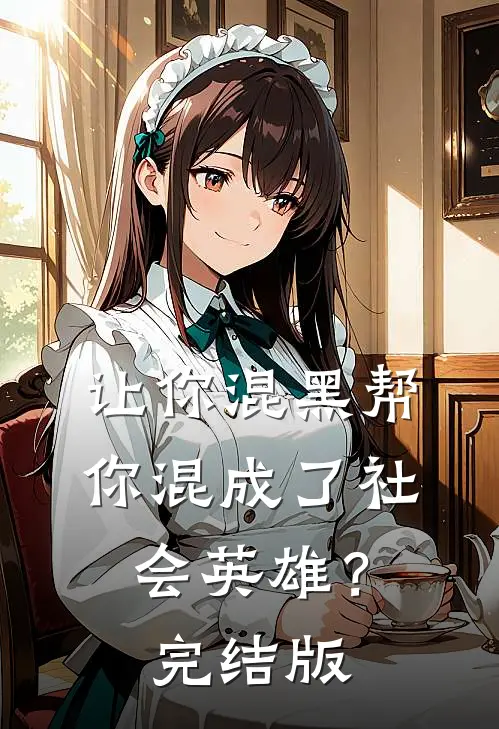 让你混黑帮,你混成了社会英雄?完结版