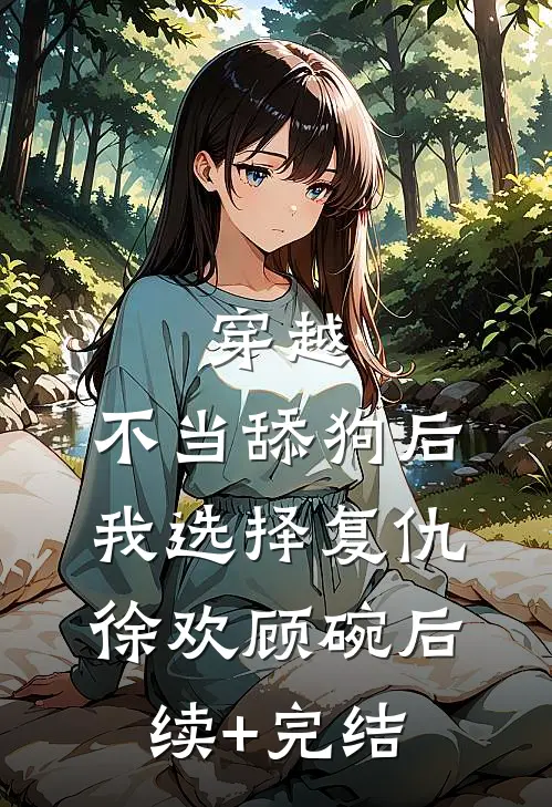 穿越：不当舔狗后，我选择复仇徐欢顾碗后续+完结
