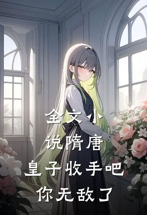 全文隋唐皇子收手吧,你无敌了免费阅读