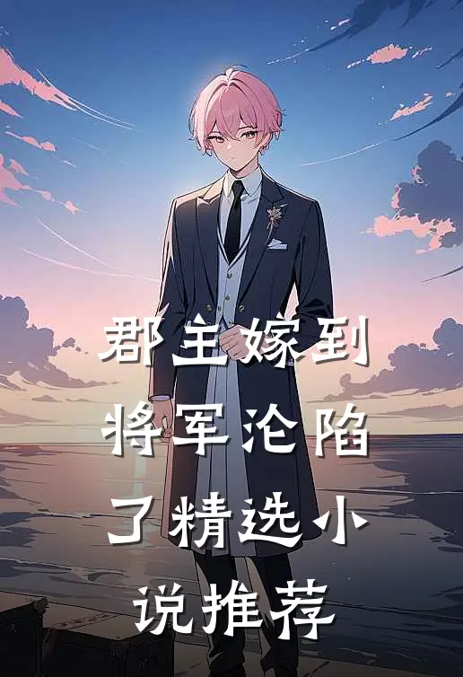 郡主嫁到，将军沦陷了精选小说推荐