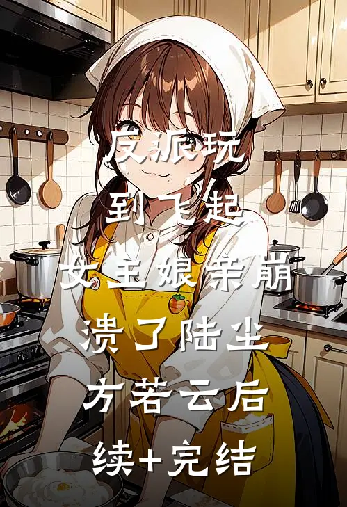 反派玩到飞起，女主娘亲崩溃了陆尘方若云后续+完结