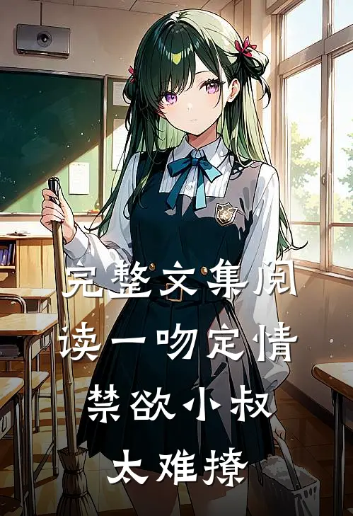 完整文集阅读一吻定情:禁欲小叔太难撩