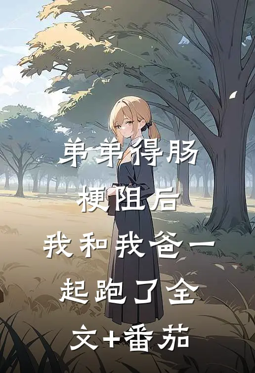 弟弟得肠梗阻后，我和我爸一起跑了全文+番茄