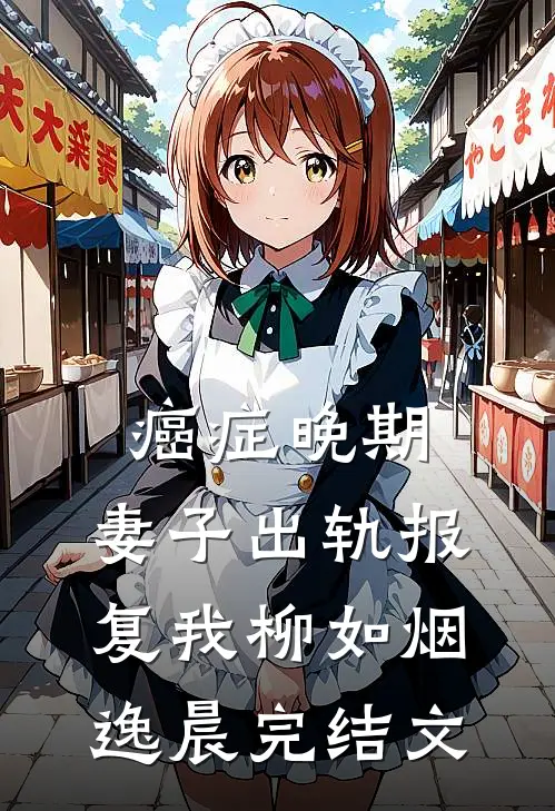 癌症晚期，妻子出轨报复我柳如烟逸晨完结文