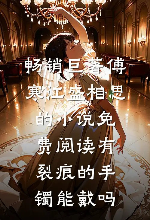 畅销巨著傅寒江盛相思的小说免费阅读有裂痕的手镯能戴吗
