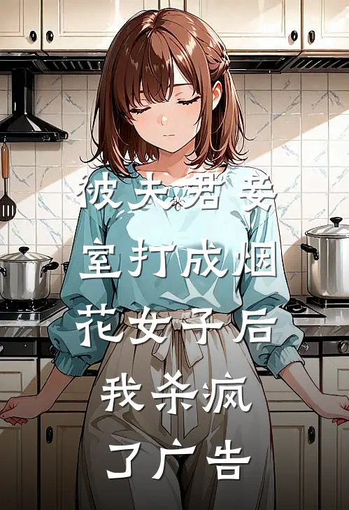 被夫君妾室打成烟花女子后，我杀疯了广告