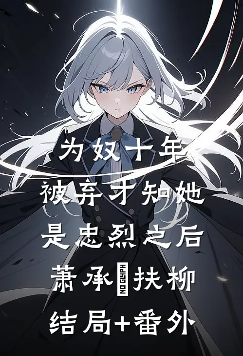 为奴十年，被弃才知她是忠烈之后萧承璟扶柳结局+番外