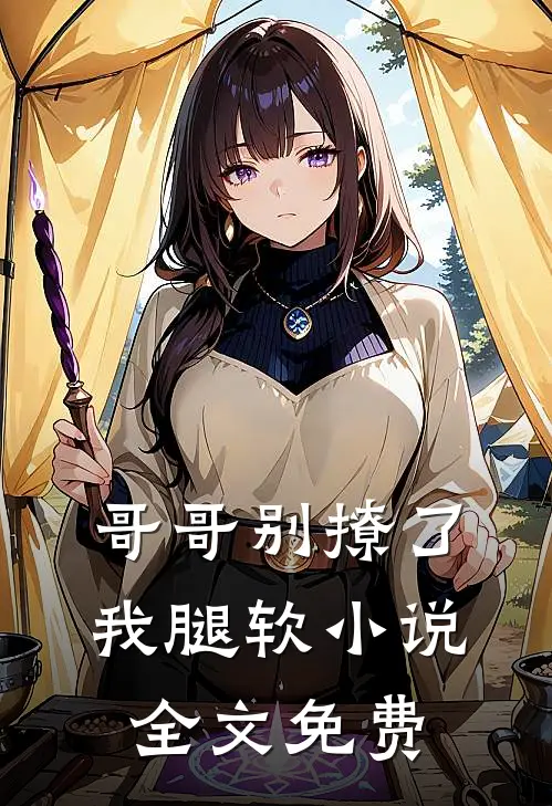 哥哥别撩了,我腿软全文免费阅读