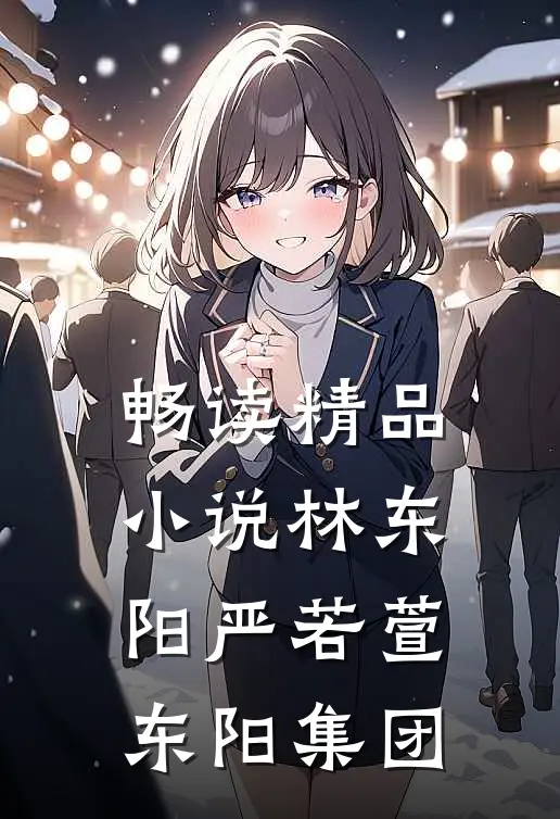 畅读精品小说林东阳严若萱东阳集团