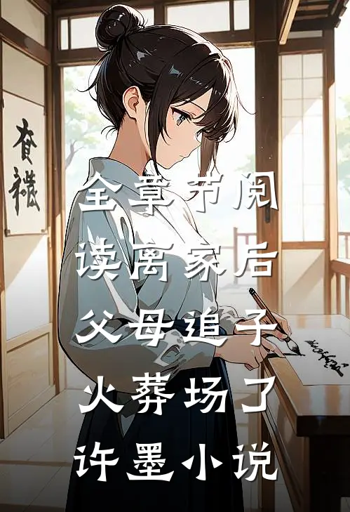 全章节阅读离家后,父母追子火葬场了许墨小说