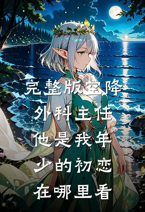 完整版空降外科主任,他是我年少的初恋在哪里看