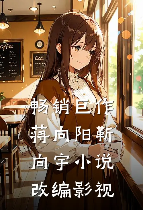 畅销巨作蒋向阳靳向宇小说改编影视