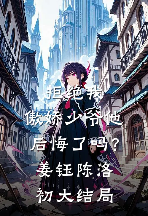 拒绝我，傲娇少爷他后悔了吗？姜钰陈洛初大结局