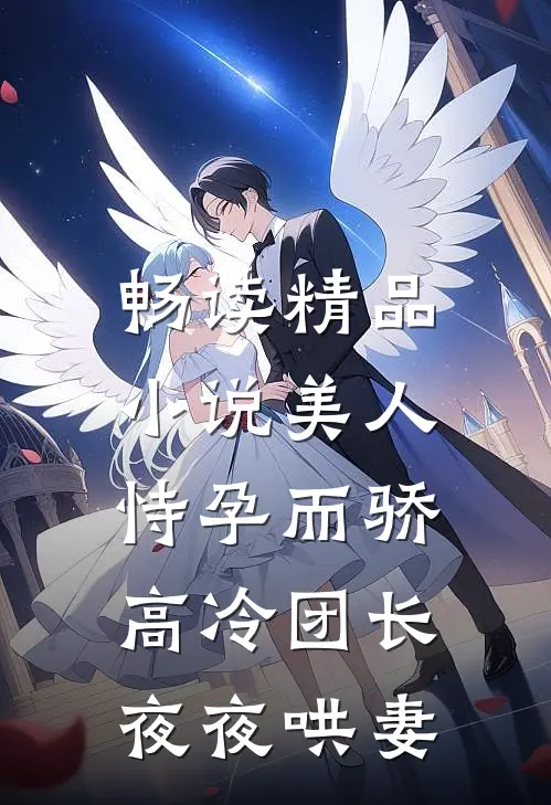 畅读精品美人恃孕而骄,高冷团长夜夜哄妻免费阅读